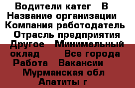 Водители катег. "В › Название организации ­ Компания-работодатель › Отрасль предприятия ­ Другое › Минимальный оклад ­ 1 - Все города Работа » Вакансии   . Мурманская обл.,Апатиты г.